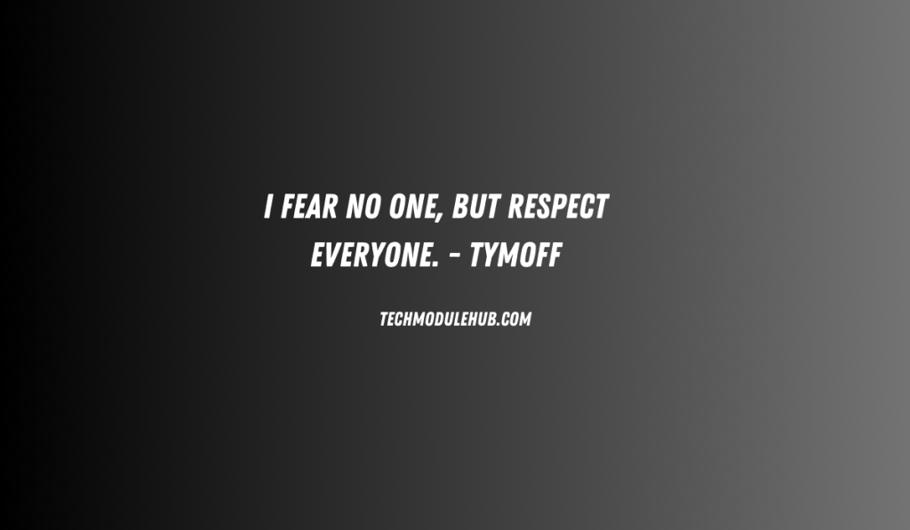 i fear no one, but respect everyone. - tymoff